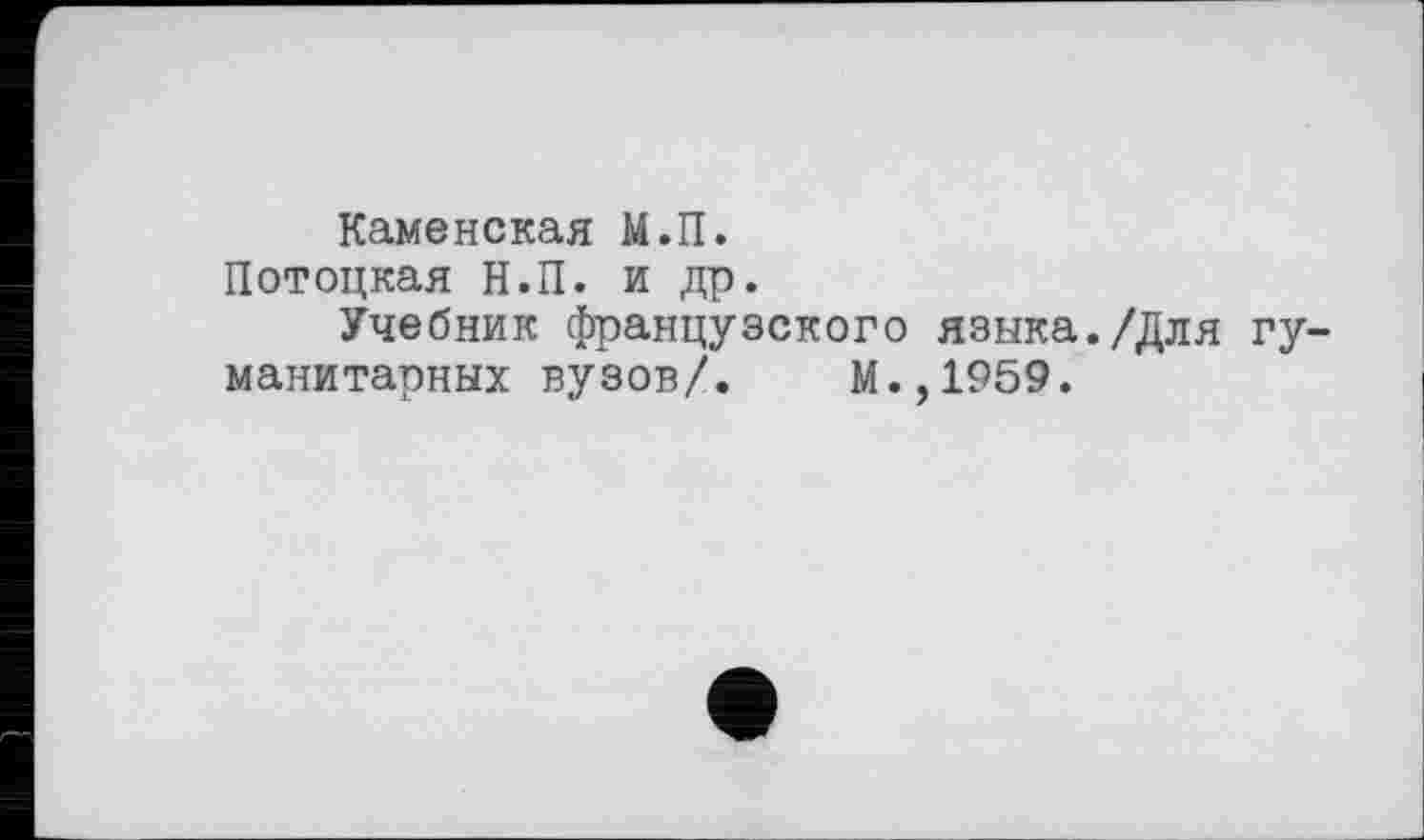 ﻿Каменская М.П.
Потоцкая Н.П. и др.
Учебник французского языка./Для гуманитарных вузов/. М.,1959.